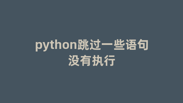 python跳过一些语句没有执行