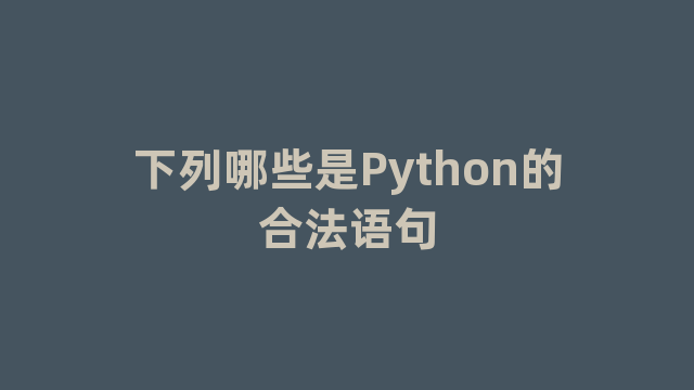 下列哪些是Python的合法语句 下列哪些是Python的合法语句