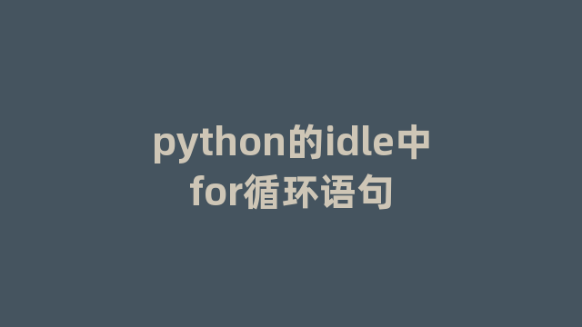 python的idle中for循环语句 python的idle中for循环语句