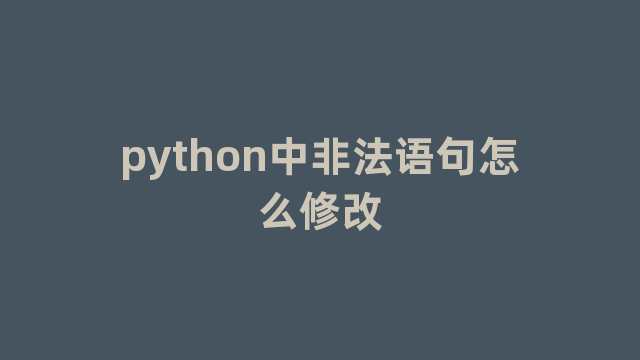 python中非法语句怎么修改 python中非法语句怎么修改
