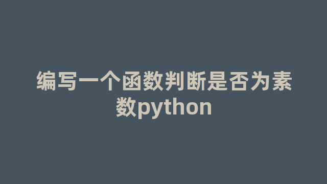 编写一个函数判断是否为素数python 编写一个函数判断是否为素数python