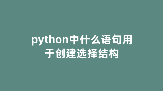 python中什么语句用于创建选择结构