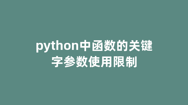 python中函数的关键字参数使用限制 python中函数的关键字参数使用限制