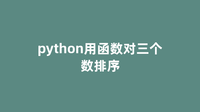python用函数对三个数排序