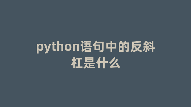 python语句中的反斜杠是什么 python语句中的反斜杠是什么
