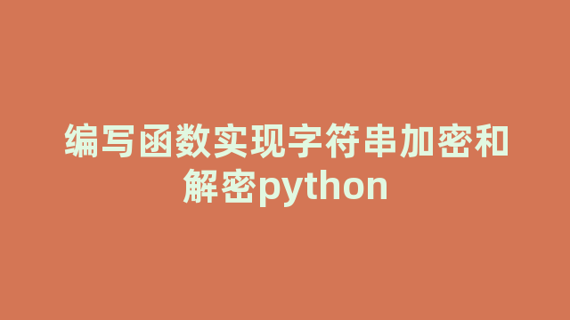 编写函数实现字符串加密和解密python 编写函数实现字符串加密和解密python