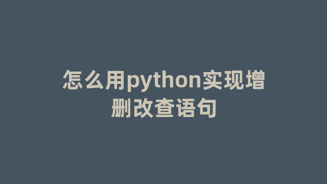 怎么用python实现增删改查语句