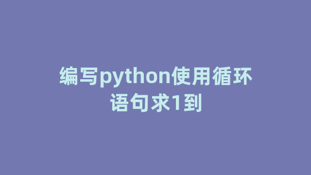 编写python使用循环语句求1到