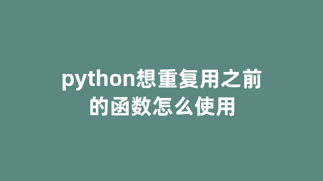 python想重复用之前的函数怎么使用 python想重复用之前的函数怎么使用