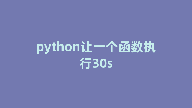 python让一个函数执行30s