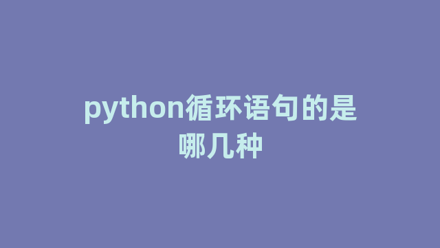 python循环语句的是哪几种 python循环语句的是哪几种