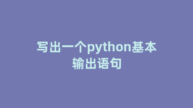 写出一个python基本输出语句