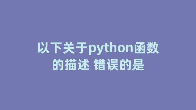 以下关于python函数的描述 错误的是