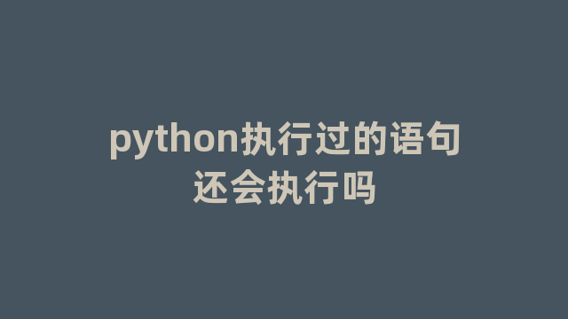 python执行过的语句还会执行吗