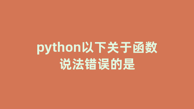 python以下关于函数说法错误的是