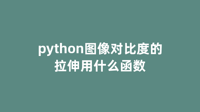 python图像对比度的拉伸用什么函数