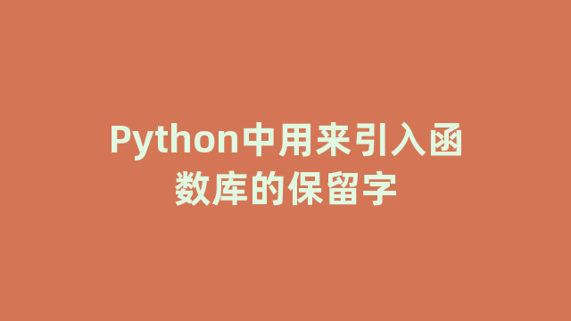 Python中用来引入函数库的保留字
