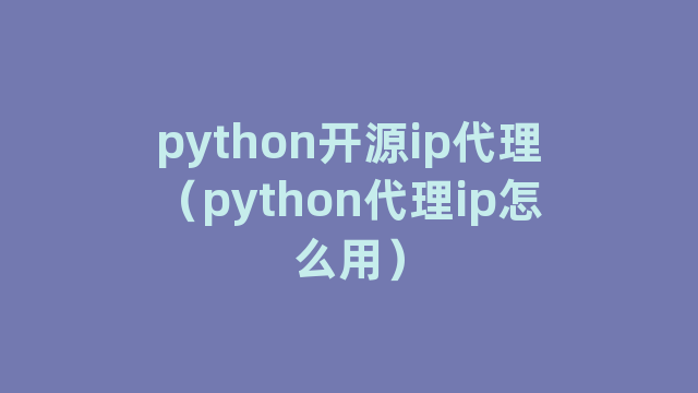 python开源ip代理（python代理ip怎么用）