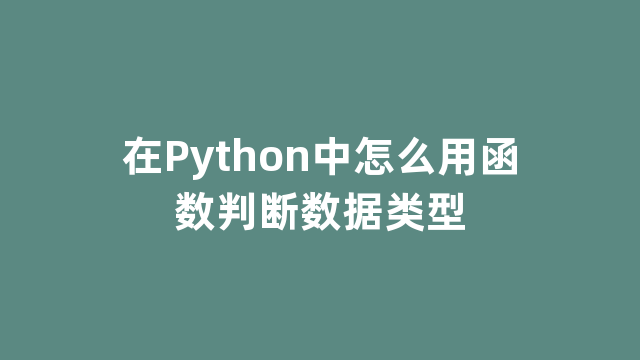 在Python中怎么用函数判断数据类型 在Python中怎么用函数判断数据类型