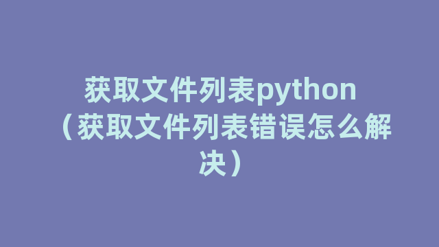 获取文件列表python（获取文件列表错误怎么解决）