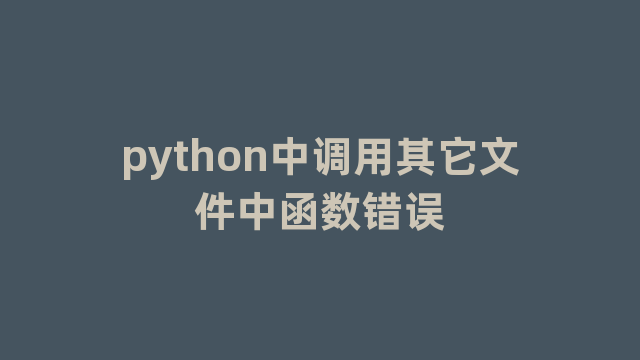 python中调用其它文件中函数错误