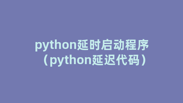 python延时启动程序（python延迟代码）