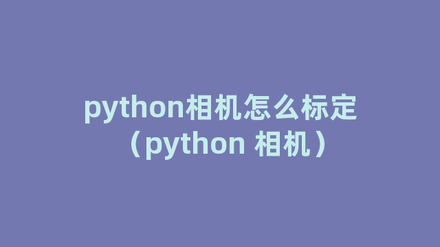 python相机怎么标定（python 相机）