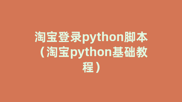 淘宝登录python脚本(淘宝python基础教程) 淘宝登录python脚本(淘宝python基础教程)