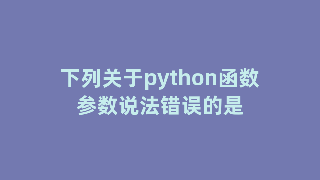 下列关于python函数参数说法错误的是