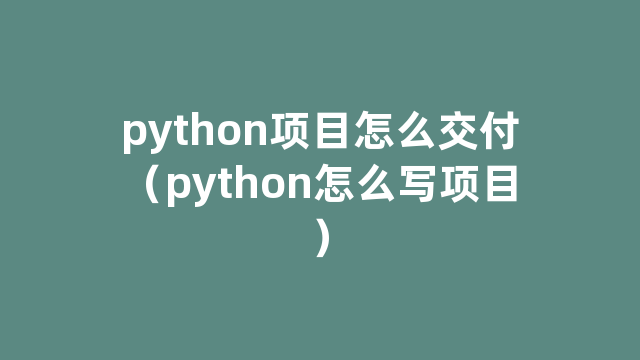 python项目怎么交付（python怎么写项目）