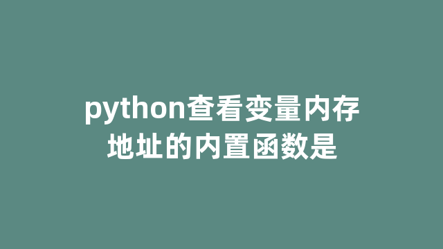 python查看变量内存地址的内置函数是