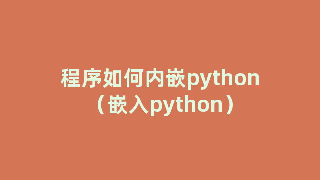 程序如何内嵌python（嵌入python）