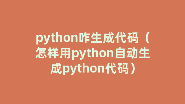 python咋生成代码（怎样用python自动生成python代码）