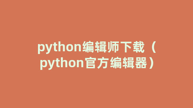 python编辑师下载（python官方编辑器）