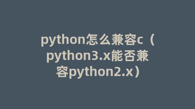 python怎么兼容c（python3.x能否兼容python2.x）