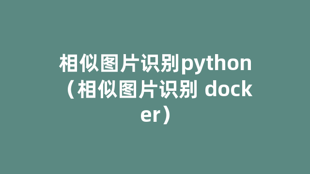 相似图片识别python（相似图片识别 docker）