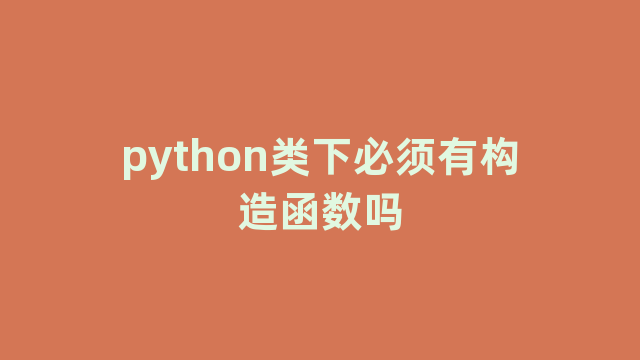python类下必须有构造函数吗