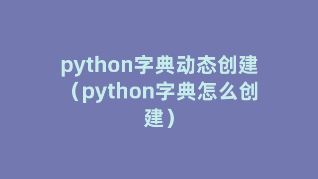 python字典动态创建（python字典怎么创建）