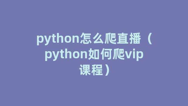 python怎么爬直播（python如何爬vip课程）