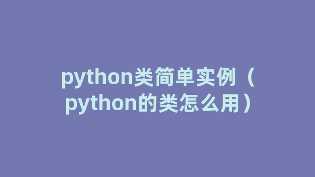 python类简单实例(python的类怎么用) python类简单实例(python的类怎么用)