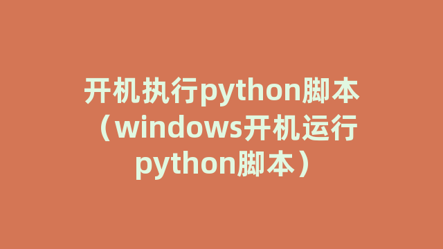 开机执行python脚本（windows开机运行python脚本）