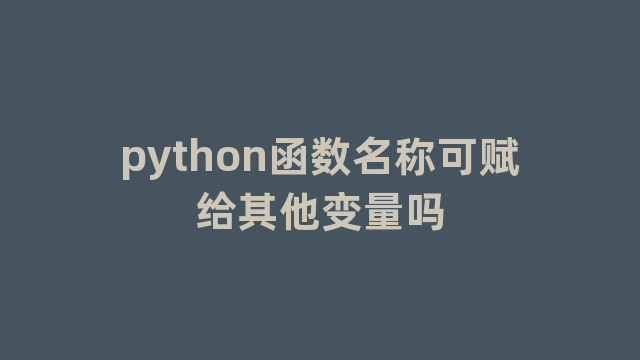 python函数名称可赋给其他变量吗