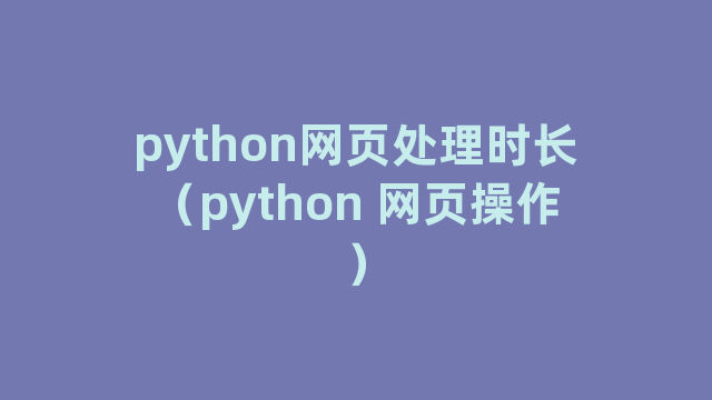 python网页处理时长（python 网页操作）