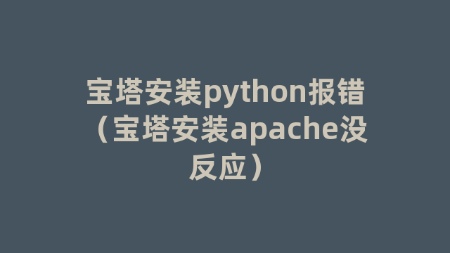 宝塔安装python报错（宝塔安装apache没反应）