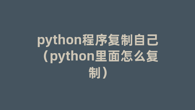 python程序复制自己（python里面怎么复制）