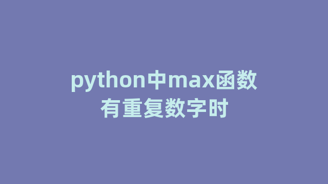python中max函数有重复数字时 python中max函数有重复数字时
