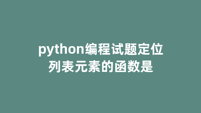 python编程试题定位列表元素的函数是