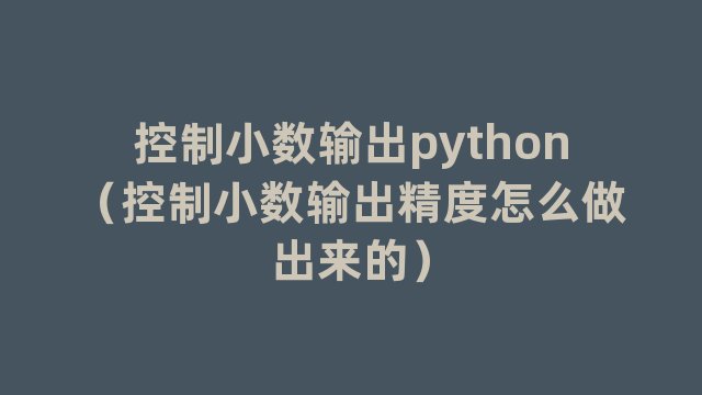 控制小数输出python(控制小数输出精度怎么做出来的) 控制小数输出python(控制小数输出精度怎么做出来的)