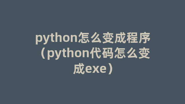 python怎么变成程序（python代码怎么变成exe）