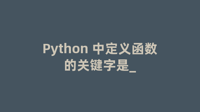 Python 中定义函数的关键字是_